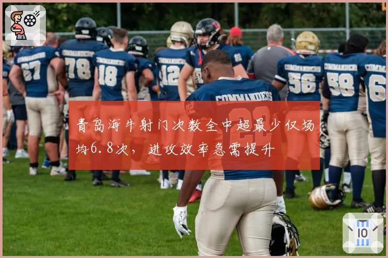 青岛海牛射门次数全中超最少仅场均6.8次，进攻效率急需提升