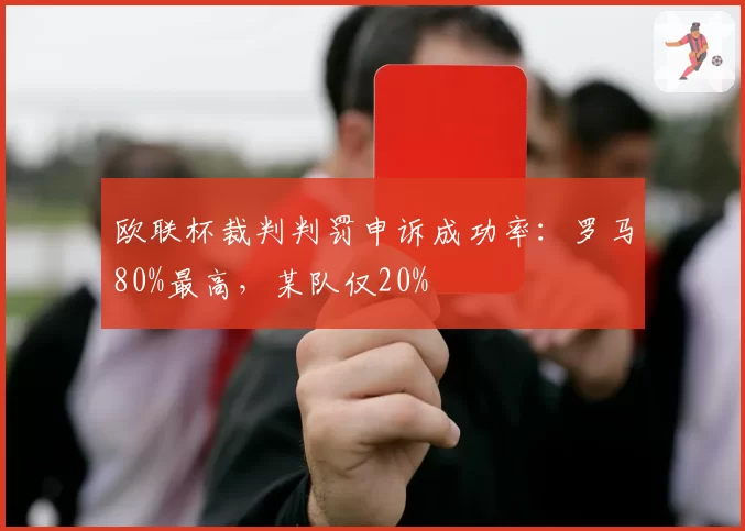 欧联杯裁判判罚申诉成功率：罗马80%最高，某队仅20%