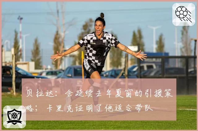 贝拉达：会延续去年夏窗的引援策略；卡里克证明了他适合带队