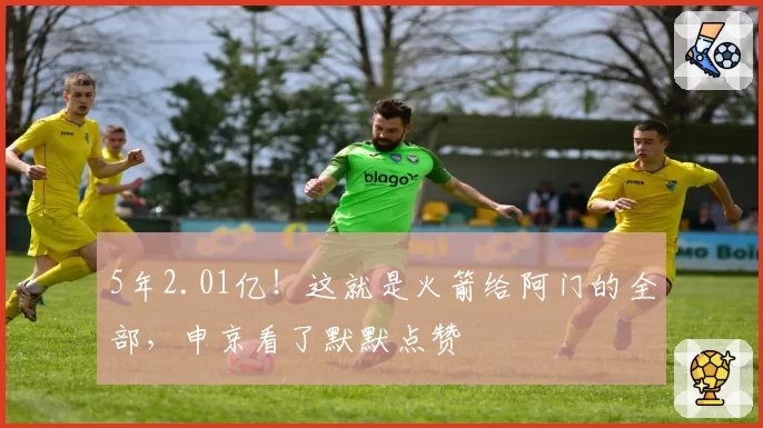 5年2.01亿！这就是火箭给阿门的全部，申京看了默默点赞