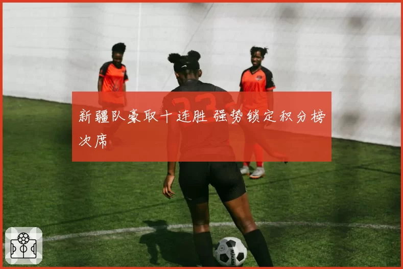 新疆队豪取十连胜 强势锁定积分榜次席