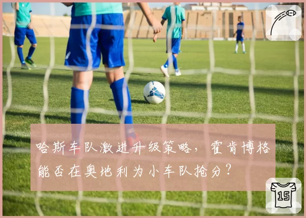 哈斯车队激进升级策略，霍肯博格能否在奥地利为小车队抢分？