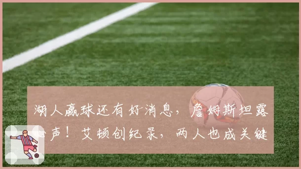 湖人赢球还有好消息，詹姆斯坦露心声！艾顿创纪录，两人也成关键