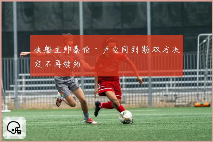 快船主帅泰伦·卢合同到期 双方决定不再续约