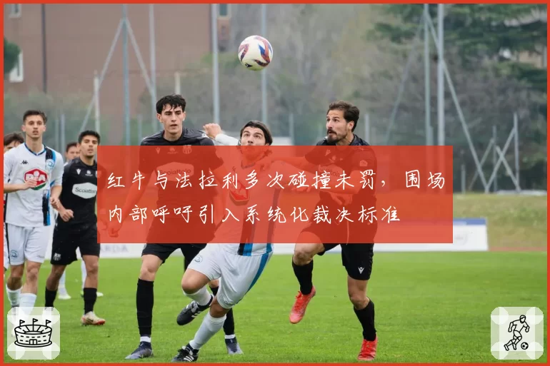 红牛与法拉利多次碰撞未罚，围场内部呼吁引入系统化裁决标准