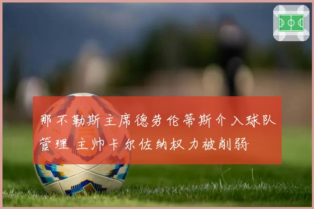 那不勒斯主席德劳伦蒂斯介入球队管理 主帅卡尔佐纳权力被削弱