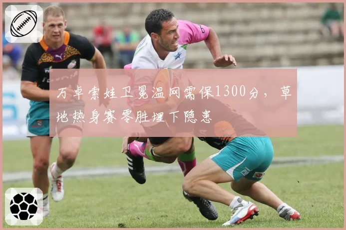 万卓索娃卫冕温网需保1300分,草地热身赛零胜埋下隐患