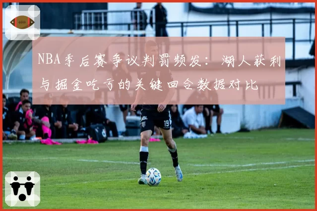 NBA季后赛争议判罚频发：湖人获利与掘金吃亏的关键回合数据对比