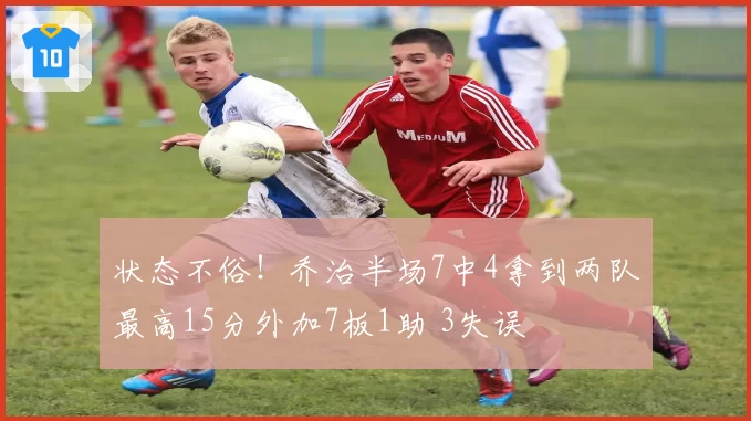 状态不俗！乔治半场7中4拿到两队最高15分外加7板1助 3失误