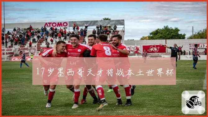 17岁墨西哥天才将战本土世界杯