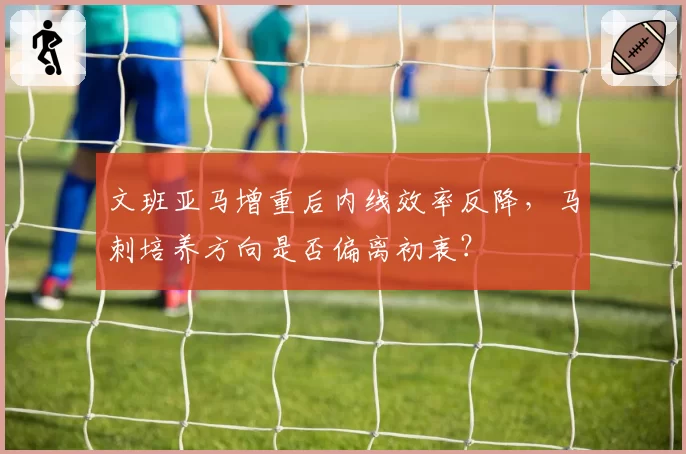文班亚马增重后内线效率反降,马刺培养方向是否偏离初衷?