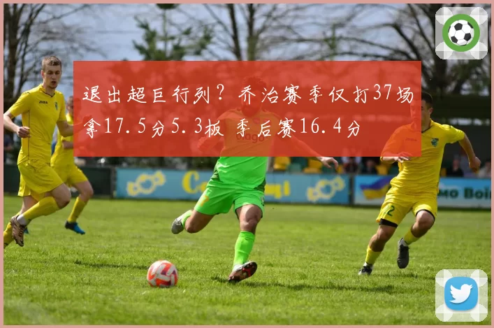 退出超巨行列？乔治赛季仅打37场拿17.5分5.3板 季后赛16.4分