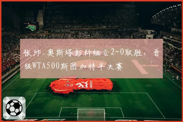 张帅_奥斯塔彭科组合2-0取胜，晋级WTA500斯图加特半决赛