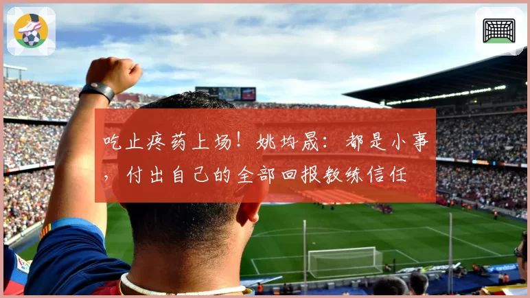 吃止疼药上场!姚均晟:都是小事,付出自己的全部回报教练信任