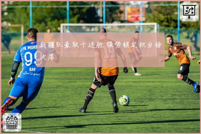 新疆队豪取十连胜 强势锁定积分榜次席