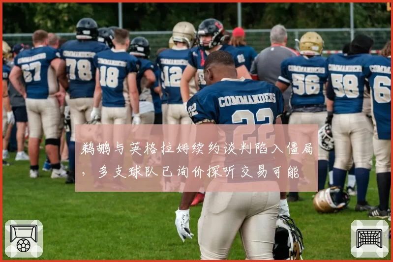 鹈鹕与英格拉姆续约谈判陷入僵局,多支球队已询价探听交易可能