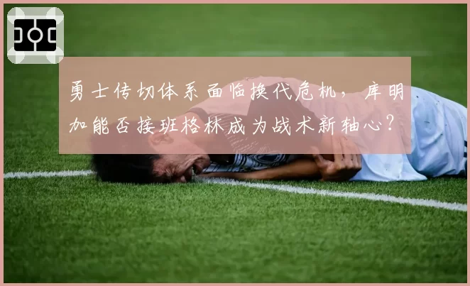 勇士传切体系面临换代危机,库明加能否接班格林成为战术新轴心?