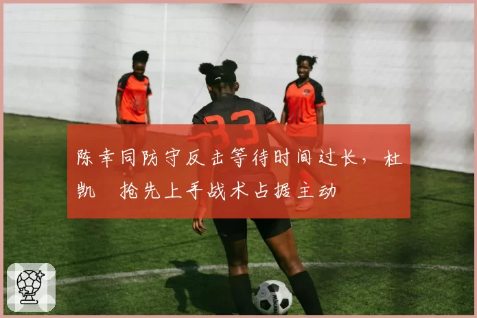 陈幸同防守反击等待时间过长，杜凯琹抢先上手战术占据主动