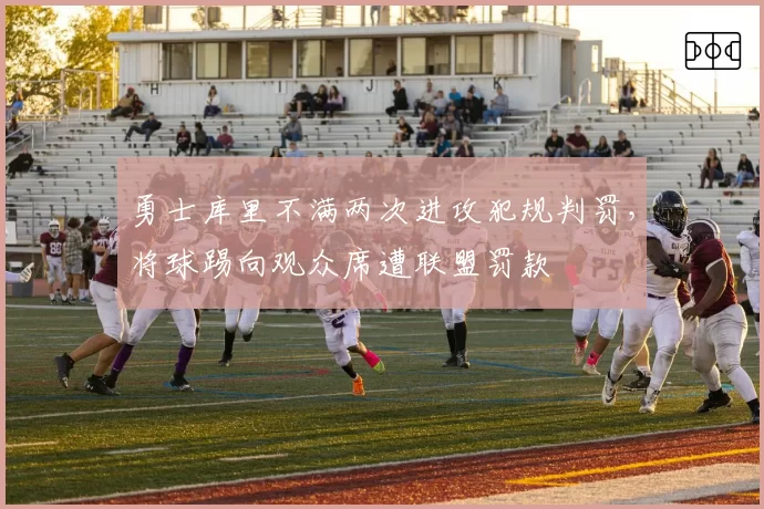 勇士库里不满两次进攻犯规判罚，将球踢向观众席遭联盟罚款