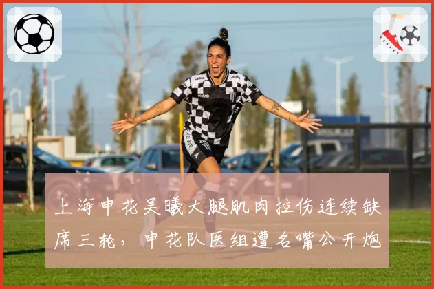 上海申花吴曦大腿肌肉拉伤连续缺席三轮,申花队医组遭名嘴公开炮轰