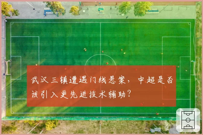 武汉三镇遭遇门线悬案，中超是否该引入更先进技术辅助？