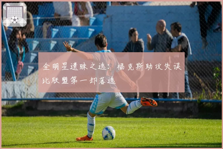 全明星遗珠之选：福克斯助攻失误比联盟第一却落选