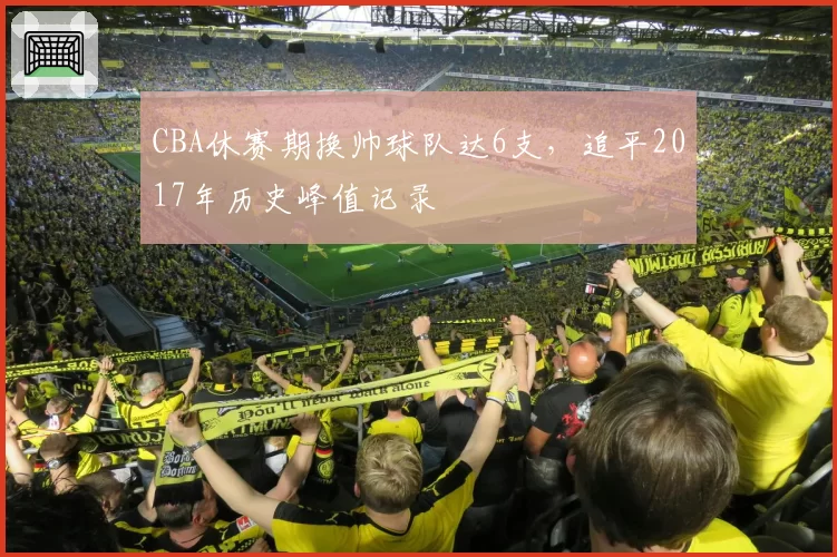 CBA休赛期换帅球队达6支,追平2017年历史峰值记录