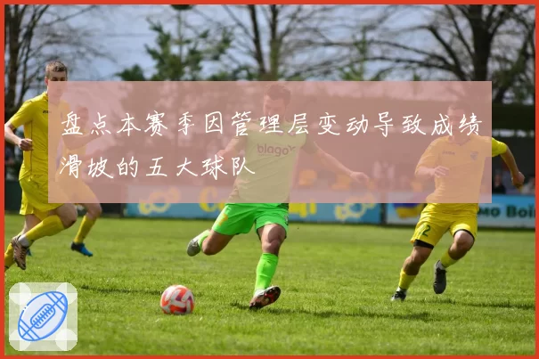 盘点本赛季因管理层变动导致成绩滑坡的五大球队