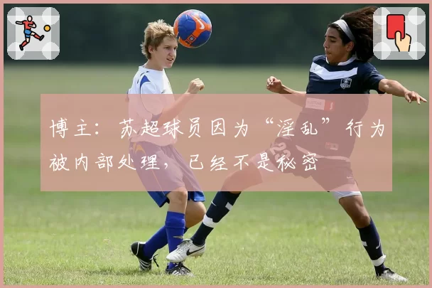 博主：苏超球员因为“淫乱”行为被内部处理，已经不是秘密
