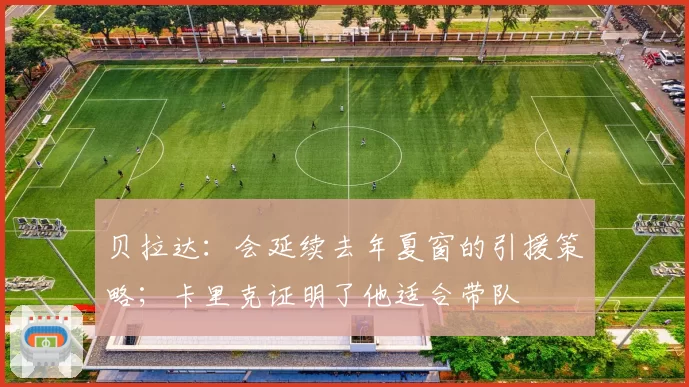 贝拉达：会延续去年夏窗的引援策略；卡里克证明了他适合带队